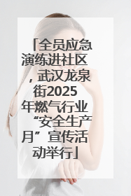 全员应急演练进社区，武汉龙泉街2025年燃气行业“安全生产月”宣传活动举行
